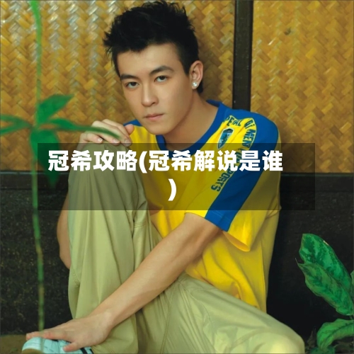 冠希攻略(冠希解说是谁)