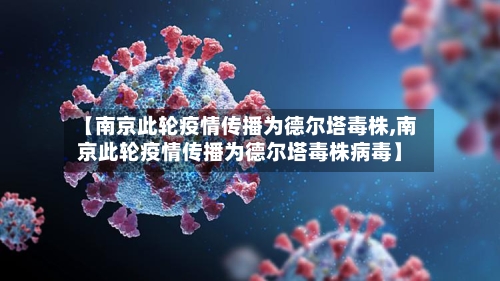【南京此轮疫情传播为德尔塔毒株,南京此轮疫情传播为德尔塔毒株病毒】-第2张图片