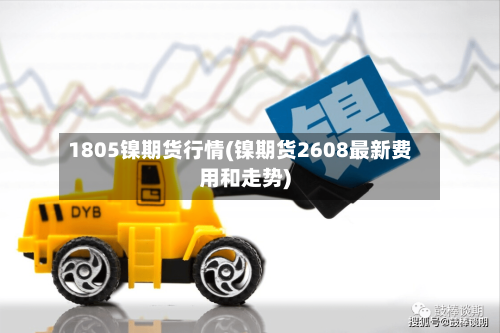 1805镍期货行情(镍期货2608最新费用和走势)