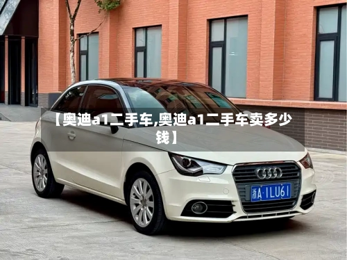 【奥迪a1二手车,奥迪a1二手车卖多少钱】