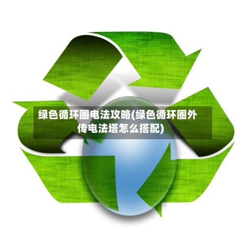 绿色循环圈电法攻略(绿色循环圈外传电法塔怎么搭配)