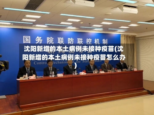 沈阳新增的本土病例未接种疫苗(沈阳新增的本土病例未接种疫苗怎么办)-第2张图片