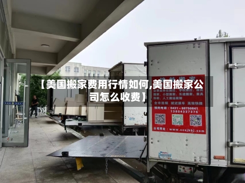 【美国搬家费用行情如何,美国搬家公司怎么收费】