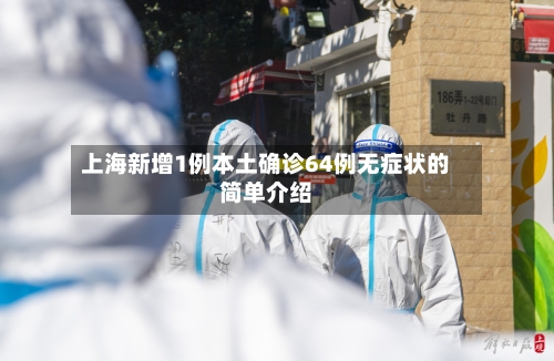 上海新增1例本土确诊64例无症状的简单介绍