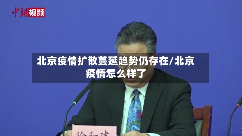 北京疫情扩散蔓延趋势仍存在/北京疫情怎么样了