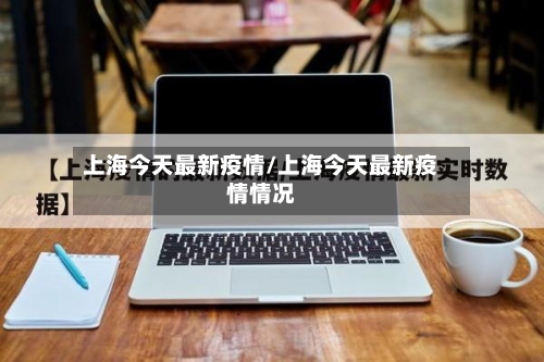 上海今天最新疫情/上海今天最新疫情情况-第2张图片