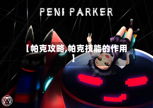 【帕克攻略,帕克技能的作用】-第1张图片