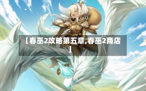 【春巫2攻略第五章,春巫2商店】
