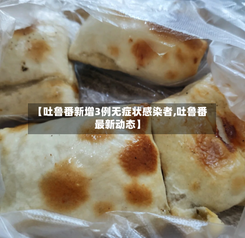 【吐鲁番新增3例无症状感染者,吐鲁番最新动态】-第2张图片