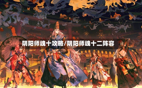 阴阳师魂十攻略/阴阳师魂十二阵容