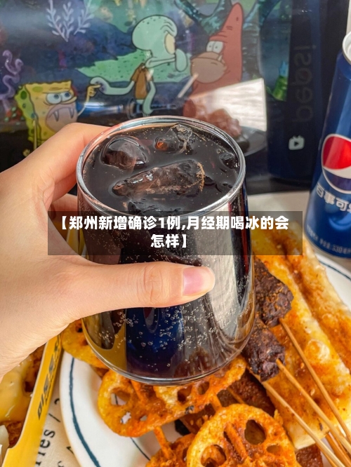 【郑州新增确诊1例,月经期喝冰的会怎样】