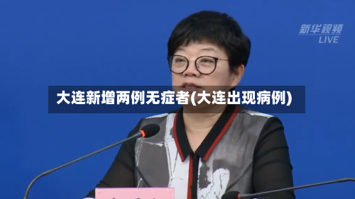 大连新增两例无症者(大连出现病例)-第2张图片