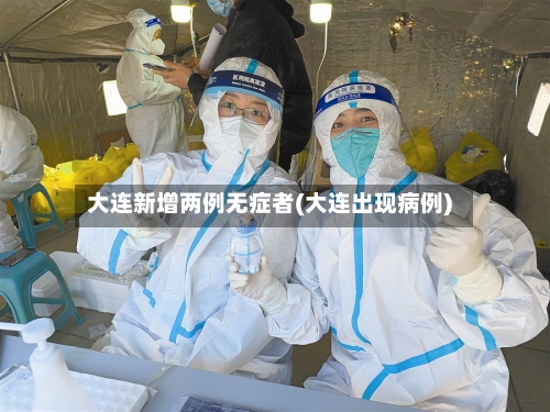大连新增两例无症者(大连出现病例)