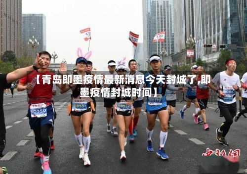 【青岛即墨疫情最新消息今天封城了,即墨疫情封城时间】