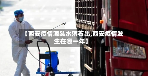 【西安疫情源头水落石出,西安疫情发生在哪一年】-第3张图片