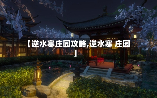 【逆水寒庄园攻略,逆水寒 庄园】