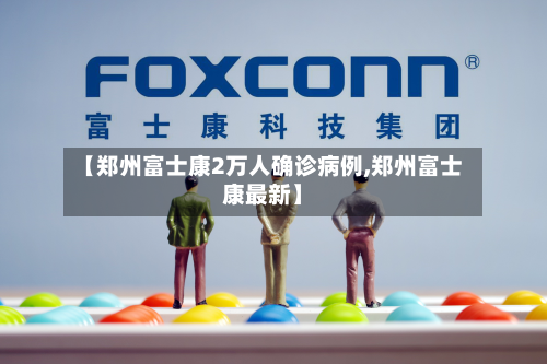【郑州富士康2万人确诊病例,郑州富士康最新】-第2张图片