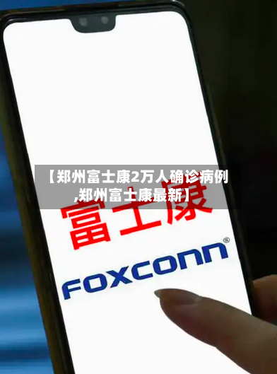 【郑州富士康2万人确诊病例,郑州富士康最新】-第3张图片