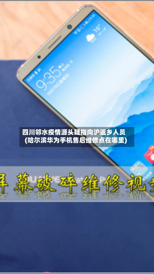 四川邻水疫情源头疑指向沪返乡人员(哈尔滨华为手机售后维修点在哪里)