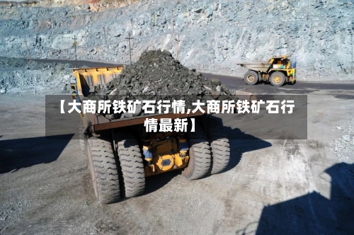 【大商所铁矿石行情,大商所铁矿石行情最新】