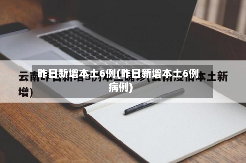 昨日新增本土6例(昨日新增本土6例病例)