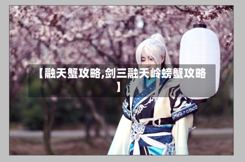 【融天蟹攻略,剑三融天岭螃蟹攻略】