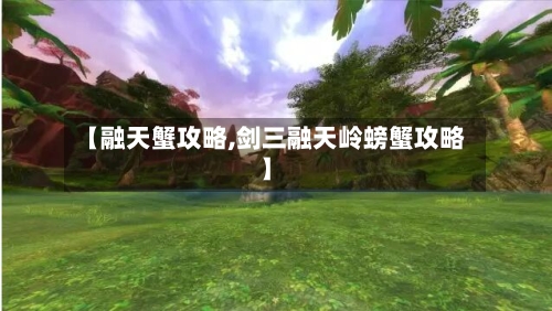 【融天蟹攻略,剑三融天岭螃蟹攻略】-第2张图片