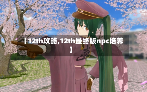 【12th攻略,12th最终版npc培养】-第3张图片