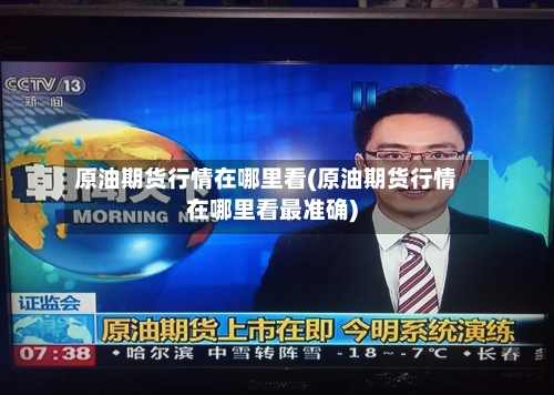 原油期货行情在哪里看(原油期货行情在哪里看最准确)