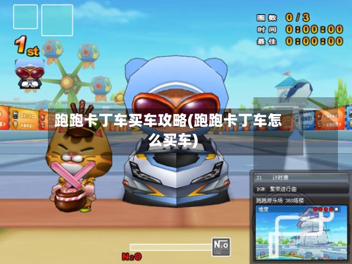 跑跑卡丁车买车攻略(跑跑卡丁车怎么买车)-第2张图片