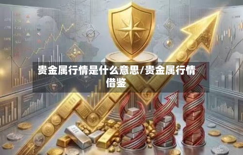 贵金属行情是什么意思/贵金属行情借鉴-第2张图片