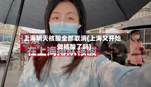 上海明天核酸全部取消(上海又开始做核酸了吗)