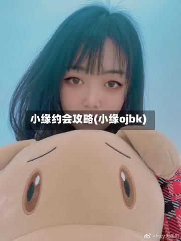 小缘约会攻略(小缘ojbk)-第2张图片