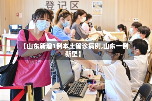 【山东新增1例本土确诊病例,山东一例新型】