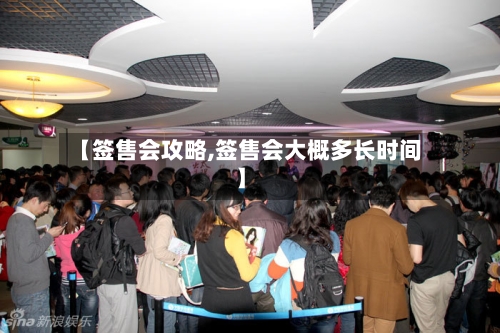 【签售会攻略,签售会大概多长时间】-第2张图片