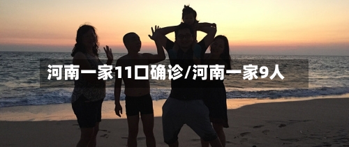 河南一家11口确诊/河南一家9人