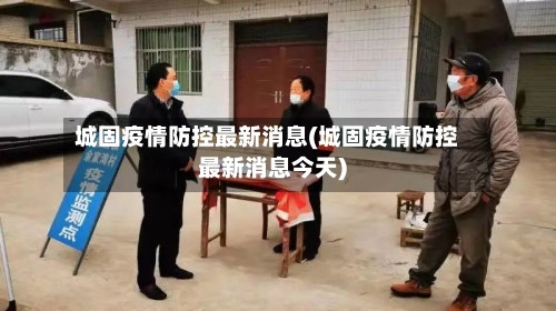 城固疫情防控最新消息(城固疫情防控最新消息今天)