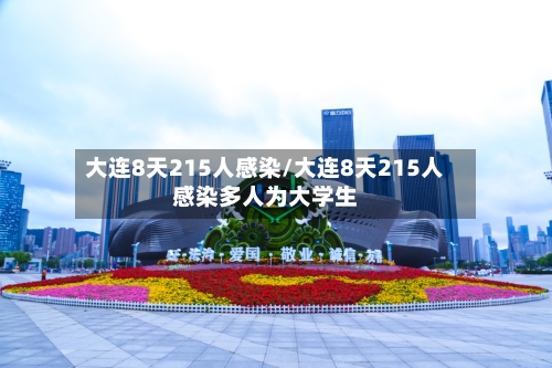 大连8天215人感染/大连8天215人感染多人为大学生-第3张图片
