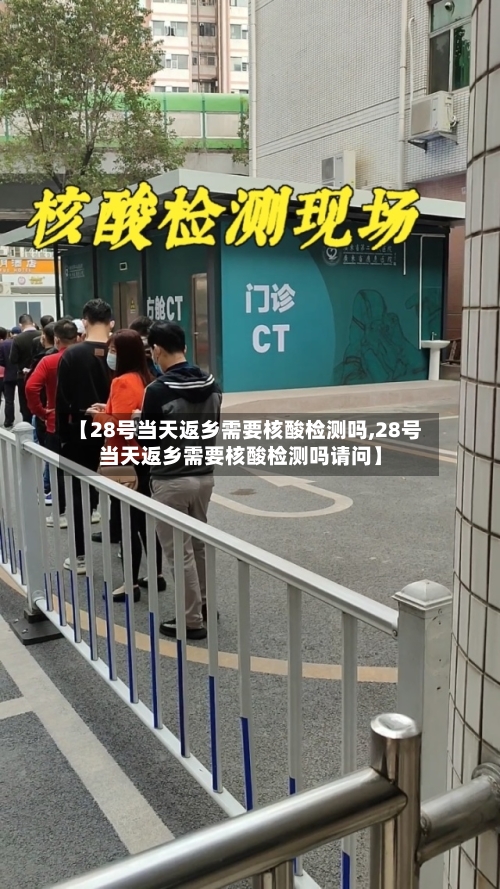 【28号当天返乡需要核酸检测吗,28号当天返乡需要核酸检测吗请问】