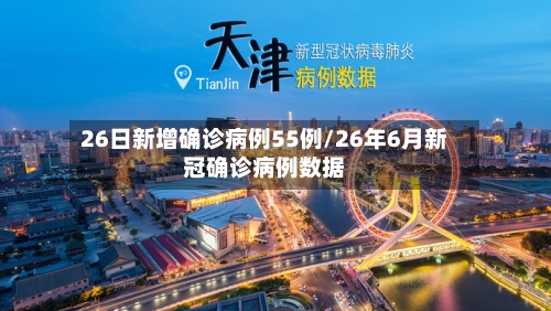 26日新增确诊病例55例/26年6月新冠确诊病例数据-第2张图片