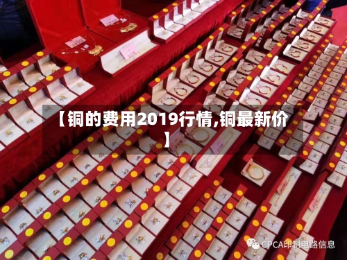 【铜的费用2019行情,铜最新价】