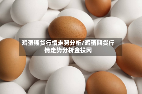 鸡蛋期货行情走势分析/鸡蛋期货行情走势分析金投网-第2张图片