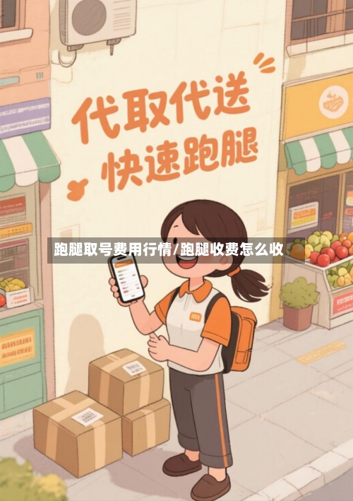 跑腿取号费用行情/跑腿收费怎么收