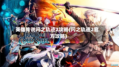 英雄传说闪之轨迹2攻略(闪之轨迹2官方攻略)