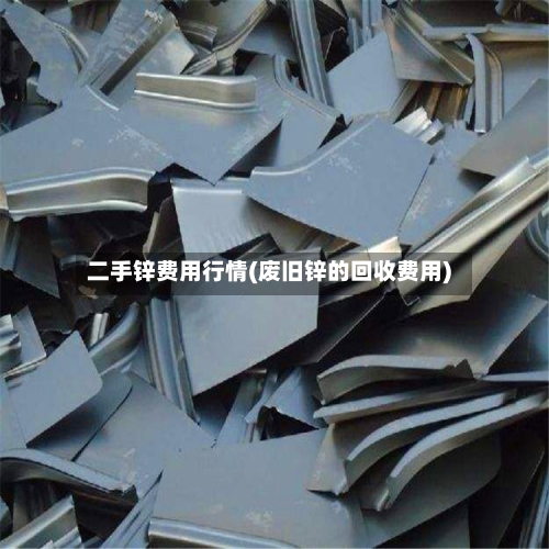 二手锌费用行情(废旧锌的回收费用)