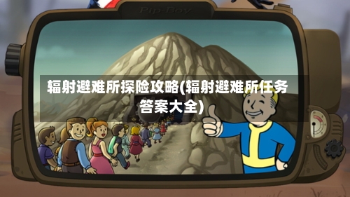 辐射避难所探险攻略(辐射避难所任务答案大全)