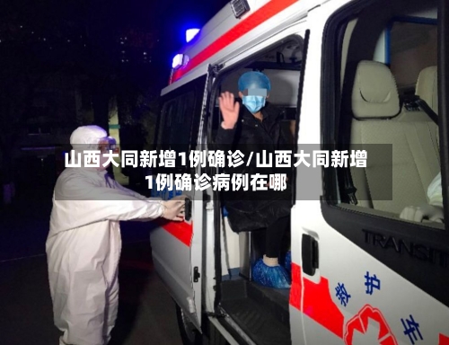 山西大同新增1例确诊/山西大同新增1例确诊病例在哪-第1张图片