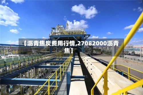 【沥青焦炭费用行情,27082000沥青焦】-第3张图片