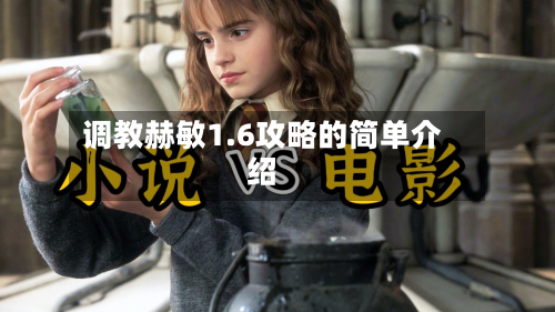 调教赫敏1.6攻略的简单介绍