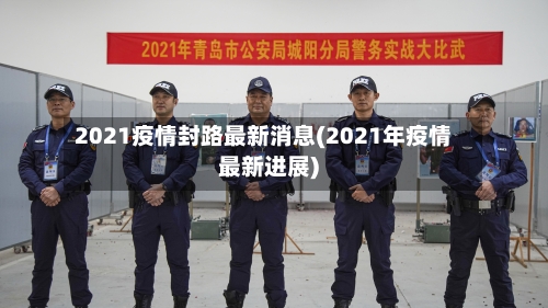 2021疫情封路最新消息(2021年疫情最新进展)-第2张图片